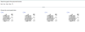 Sketch the graph of the polynomial function.
h(x)= x(x-4)(x+4)(x-7)
Choose the correct graph below.
O A.
OB.
CU
OC.
OD.
RO