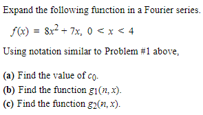 Expand the following function in a Fourier series.
f(x) = 8x² + 7x₂ 0 < x < 4
Using notation similar to Problem #1 above,
(a) Find the value of co-
(b) Find the function gi(n,x).
(c) Find the function g₂(n,x).