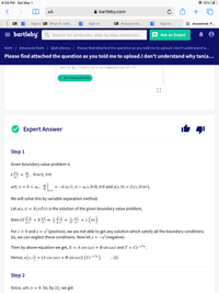 6:29 PM Sat May 1
* 12%
AA
bartleby.com
Bb
Sign i Bb What if I add...
Sign in
Bb Request AA...
Sign in
Answered: P...
= bartleby
Q Search for textbooks, step-by-step explanatio...
Ask an Expert
Math / Advanced Math / Q&A Library | Please find attached the question as you told me to upload.l don't understand w...
Please find attached the question as you told me to upload.I don't understand why tan(a...
u (0, t) = 0, , = -h (u (1, t) – uo), h> 0,1 > 0 and u (x, 0) = f (x), 0 <x < 1.
X GET 10 FREE QUESTIONS
Expert Answer
Step 1
Given boundary value problem is
kPu
dx 2
ди
0<x<1, t>0
dt >
ди
u(0, t) = 0 = uo, ax
:-h (u (1, t) – uo), h>0, t>0 and u(x, 0) = f(x), 0<x<1.
x=1
We will solve this by variable separation method.
Let u(x, t) = X(x)T(t) is the solution of the given boundary value problem,
1 d² x
X dx2
d² x
1 dT
then kT-
d x2
dt
kT dt
a (positive), we are not able to get any solution which satisfy all the boundary conditions.
-a° (negative).
For 2 = 0 and 1
So, we can neglect these conditions. Now let 1
%3|
7²kt
Then by above equation we get, X
А cos (аx) + B sin (аx) and T — Се а'ki.
Hence, u (x, t) = [A cos (ax) + B sin (ax)] (Ce-a*ki)
...(1)
Step 2
Since, u(0, t) = 0. So, by (1), we get
