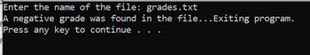 Enter the name of the file: grades.txt
A negative grade was found in the file...Exiting program.
Press any key to continue . .