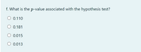 f. What is the p-value associated with the hypothesis test?
O 0.110
O 0.181
O 0.015
O 0.013
