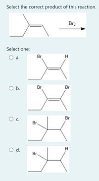 Select the correct product of this reaction.
Br2
Select one:
Br
H
а.
O b.
Br
Br
Br
Br
d.
H
Br.
