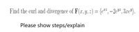 Find the curl and divergence of F(x, y, z) = (e*,-2e"², 3.xe®).
Please show steps/explain
