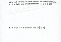 2. **Write each set using the roster method and find its cardinality.**

a. \( C = \{ x \mid x \text{ is an even number and } 15 \leq x \leq 29 \} \)

b. \( X = \{ a \mid a \in \mathbb{Z}, a \text{ is even, and } |a| \leq 6 \} \)