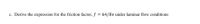 c. Derive the expression for the friction factor, f = 64/Re under laminar flow conditions
