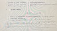 1. Determine the Fourier transform of a DT signal using Integration form
2. Determine the Fourier transform of a DT signal using Fourier transform pairs and its properties
3. Plot the magnitude and phase spectra of a DTT signal
I.
CALCULATION PART
y[n] = 0.5"[u[n] – u[n – 5]]
1. Using DTFT Transform pairs and transform properties, find Y (Q) the DTFT for the DT
signal y[n] as function of 2.
2. Compute the magnitude M(Q) and the phase o(N) over the interval -n NS
— Зп /4
-T/2
Tt/4
Tt/2
Зп /4
Ω
Y(Q)
M(Q)
