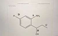 is the weakest bond and
is the strongest bond in the
molecule below.
D
H.
A NH2
А
C
ОН
