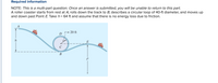 Required information
NOTE: This is a multi-part question. Once an answer is submitted, you will be unable to return to this part.
A roller coaster starts from rest at A, rolls down the track to B, describes a circular loop of 40-ft diameter, and moves up
and down past Point E. Take h = 64 ft and assume that there is no energy loss due to friction.
D = 20 ft
E
B
