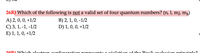 26R) Which of the following is not a valid set of four quantum numbers? (n, 1, m, mg)
B) 2, 1, 0, -1/2
D) 1, 0, 0, +1/2
A) 2, 0, 0, +1/2
C) 3, 1, -1, -1/2
E) 1, 1, 0, +1/2
20P) Alhich olectron gonfi unation vonroconto
ation ofE the Pouli ovclucio
nringinlo?
