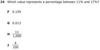 24 Which value represents a percentage between 11% and 17%?
F 0.159
G 0.013
H
J
11
1,000
6
100