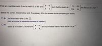 Find an invertible matrix P and a matrix
a -b
1.2 -0.5
of the form
b
such that the matrix A=
has the form APCP.
0.4
-1
a
1.04
Select the correct choice below and, if necessary, fil in the answer box to complete your choice.
O A. The matrices P and C are
(Use a comma to separate answers as needed.)
OB.
a -b
There is no matrix C of the form
and no invertible matrix P such that A = PCP.
a
