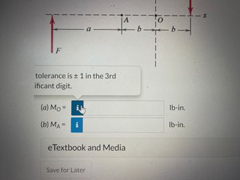 F
tolerance is ± 1 in the 3rd
ificant digit.
(a) Mo=
(b) MA=
eTextbook and Media
Save for Later
il
|A
IN
b
O
b→
lb-in.
lb-in.