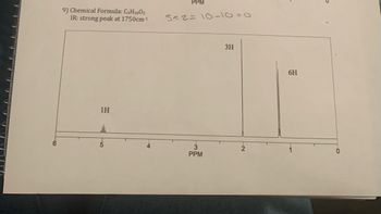 **Example Problem: Analysis of NMR Spectrum**

**Chemical Data:**
- **Chemical Formula:** C₅H₁₀O₂
- **IR Spectrum:** Strong peak at 1750 cm⁻¹

**NMR Spectrum Analysis:**

The NMR spectrum presented shows three distinct signals with the following characteristics:

1. **Signal at ~5.0 ppm:**
   - Integration: 1H
   - This peak may correspond to a hydrogen atom in a deshielded environment, possibly near an electronegative atom or group.

2. **Signal at ~2.0 ppm:**
   - Integration: 3H
   - This peak suggests a methyl group (CH₃) possibly adjacent to a carbonyl or other electron-withdrawing group.

3. **Signal at ~1.0 ppm:**
   - Integration: 6H
   - This peak likely represents two equivalent methyl groups, possibly in an alkyl chain or equivalent environment.

**Note:**
The strong IR peak at 1750 cm⁻¹ indicates the presence of a carbonyl group, likely an ester or ketone, which influences the chemical environment of the hydrogen atoms in the molecule.

**Calculation Check:**
- The handwritten note "5×2 = 10 - 10 = 0" suggests a verification of the number of hydrogens in the chemical formula, confirming the spectrum accounts for all hydrogen atoms present.

This analysis can assist in identifying the structure of the compound C₅H₁₀O₂ by combining the NMR and IR data.