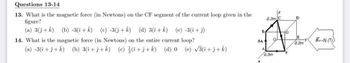 Questions 13-14
13. What is the magnetic force (in Newtons) on the CF segment of the current loop given in the 0.2m
figure?
(a) 3+ k) (b) -3(î+ k)
(c) -3(ĵ+ k) (d) 3(î+ k)
(e) -3(i+j)
14. What is the magnetic force (in Newtons) on the entire current loop?
(a) -3(î+j+k) (b) 3(î+j+k) (c) (2+2+k) (d) 0 (e) √3(î+j+ k)
D
G
Aba
B-3) (T))
0.2m
B
SA
X
0.2m