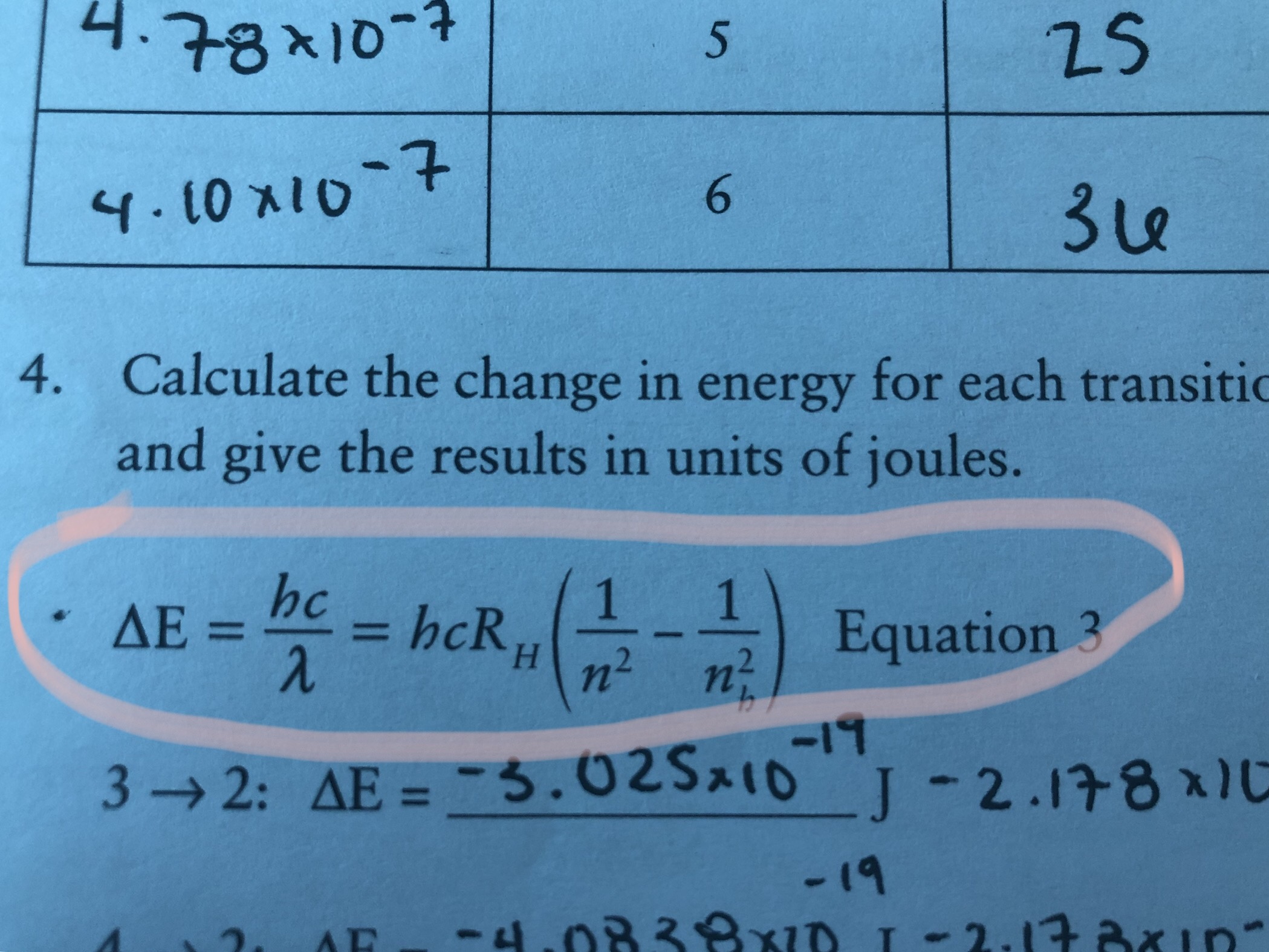 4.78x10-7
25
6.
3e
4.10x10-7
Calculate the change in energy for each transitic
and give the results in units of joules.
4.
hc
AE =
= hcR,-) Equation
%3D
H.
n²
-19
3 2: AE = -3.02Sx10
J-2.178x1
%3D
-19
<-4.0838XID 1-2.17axIp-
-2.173*ID
