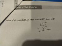 NITS-TEKS EDITION
A slice of pizza costs $1.57. How much will 27 slices cost?
1.57
x27
son 15 Ho
53.16 x 34
