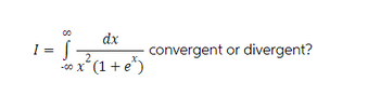 -
00
S
2
dx
xx² (1 + e²*)
(1+e³)
-00 X
convergent or divergent?