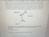 c) In the chanism of alcohol dehydrogenase reducing acetaldehyde to ethanol, NADH
donates a hydride to the carbonyl C, and the oxyanion is transiently stabilized by the Zn2+
divalent cation (see figure on first page), which is then protonated to form the final product.
If one assumes that 4-iodopyrazole was bound similarly to the substrate, then which atoms
of the inhibitor would be equivalent to the atoms of acetaldehyde? Mark the figure below
with the atom of 4-iodopyrazole equivalent to each of the 3 heavy atoms in acetaldehyde.
(Use the atom identifiers to identify each one unambiguously: N1, N2, C3, C4, C5, 14.)
carbonyl C
HC
carbonyl O
CH3
methyl C
Based on this, do you see any residue likely to serve as a proton donor to the oxygen
of the ethanol alkoxide intermediate (CH3-CH2-O') in the last step of the
mechanism?
If so, which residue is it?
Choose the correct ending for each statement, as best you can:
The binding site for NAD*/NADH is
shared between 2 domains of ADH.
almost exclusive in one domain of ADH.
