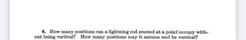 6. How many positions can a lightning rod erected at a point occupy with-
out being vertical? How many positions may it assume and be vertical?
