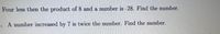 Four less then the product of 8 and a number is -28. Find the number.
. A number increased by 7 is twice the number. Find the number.
