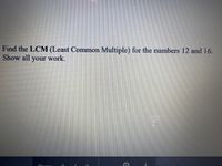 Find the LCM (Least Common Multiple) for the numbers 12 and 16.
Show all your work.
