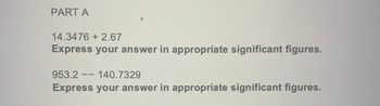 PART A
14.3476 +2.67
Express your answer in appropriate significant figures.
953.2-
140.7329
Express your answer in appropriate significant figures.
--