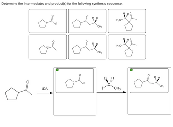 Determine the intermediates and product(s) for the following synthesis sequence.
O
ob
LDA
HD
CH3
DH
CH3
H₂C
H3C-
H
BOM
CH3
H
H
CH3