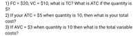 1) FC = $20, VC = $10, what is TC? What is ATC if the quantity is
%3D
5?
2) If your ATC = $5 when quantity is 10, then what is your total
cost?
3) If AVC = $3 when quantity is 10 then what is the total variable
%3D
costs?
