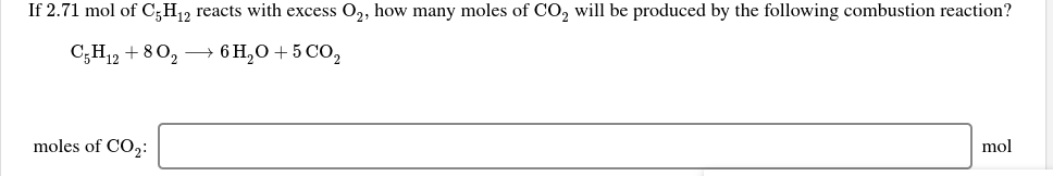 If 2.71 mol of C;H12 reacts with excess O,, how many moles of CO, will be produced by the following combustion reaction?
6н,О + 5 CО,
С,Н2 + 80, —
moles of CO,:
mol
