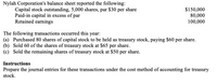 Nylah Corporation's balance sheet reported the following:
Capital stock outstanding, 5,000 shares, par $30 per share
Paid-in capital in excess of par
Retained earnings
$150,000
80,000
100,000
The following transactions occurred this year:
(a) Purchased 80 shares of capital stock to be held as treasury stock, paying $60 per share.
(b) Sold 60 of the shares of treasury stock at $65 per share.
(c) Sold the remaining shares of treasury stock at $50 per share.
Instructions
Prepare the journal entries for these transactions under the cost method of accounting for treasury
stock.
