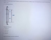 AW 12 x 65 column section shown in the figure is pinned at each end and has an additional support in the weak direction at a point 4.0 m from the top.
Use X 5.2 m
K 1.00 for both directions.
Y
X-
X+Y
TP.
Properties of W 12 x 65
A 12323 mm²
rx 134.11 mm
ry= 76.71 mm
Fy= 248 MPa
Determine the design compressive strength (kN).