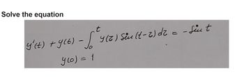 Solve the equation
y' (t) + y(t)
t
dz
-√4(z) Sin (t-2) d2 = - Sint
yco) = 1