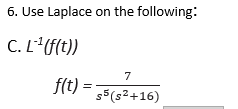 6. Use Laplace on the following:
C. L'¹ (f(t))
f(t)=
=
7
s5 (s²+16)