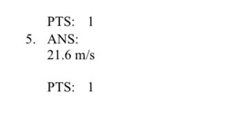 **Question 5:**

**Points:** 1

**Answer:** 21.6 m/s

---

**Explanation:**  
This section is likely part of a quiz or examination, where the answer to question 5 is provided along with the points awarded for this question. The answer indicates a speed of 21.6 meters per second.

There are no graphs or diagrams associated with this snippet.