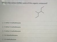 What is the correct IUPAC name of this organic compound?
O 2-ethyl-3-methylhexane
O 3-ethyl-2-methylhexane
3-ethyl-4-methylhexane
O 3,4-dimethylhexane
O 2,3-diethylbutane
