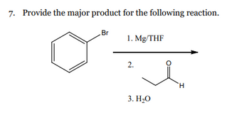 7. Provide the major product for the following reaction.
Br
1. Mg/THF
2.
3. H₂O
H