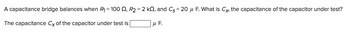 A capacitance bridge balances when R₁ = 100 2, R₂ = 2 k2, and C= 20 μ F. What is Cx, the capacitance of the capacitor under test?
The capacitance Cx of the capacitor under test is
MF.