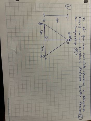 O
this question calculate reactions + determine
members. Indicate wether tension (1)
C
In
Forces in all
or Compression Ⓒ
SOKN 1
4m
LA
B
A
4 3m
3m
с
101
//
Produced by Graphic Communicat