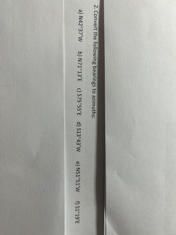 2. Convert the following bearings to azimuths:
a) N42°37'W b) N71°13'E c) S75°55'E d) S13°43'W
e) N51°51'W
f) S1°19'E