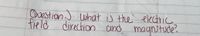 Ouestion ) what is the electric
field direction and magnitude".
