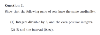 Question 3.
Show that the following pairs of sets have the same cardinality.
(1) Integers divisible by 3, and the even positive integers.
(2) R and the interval (0, ∞).