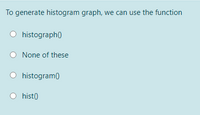 To generate histogram graph, we can use the function
histograph0
None of these
histogram)
hist)
