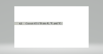 4.1
Convert 453.1°R into K, °F, and °C.