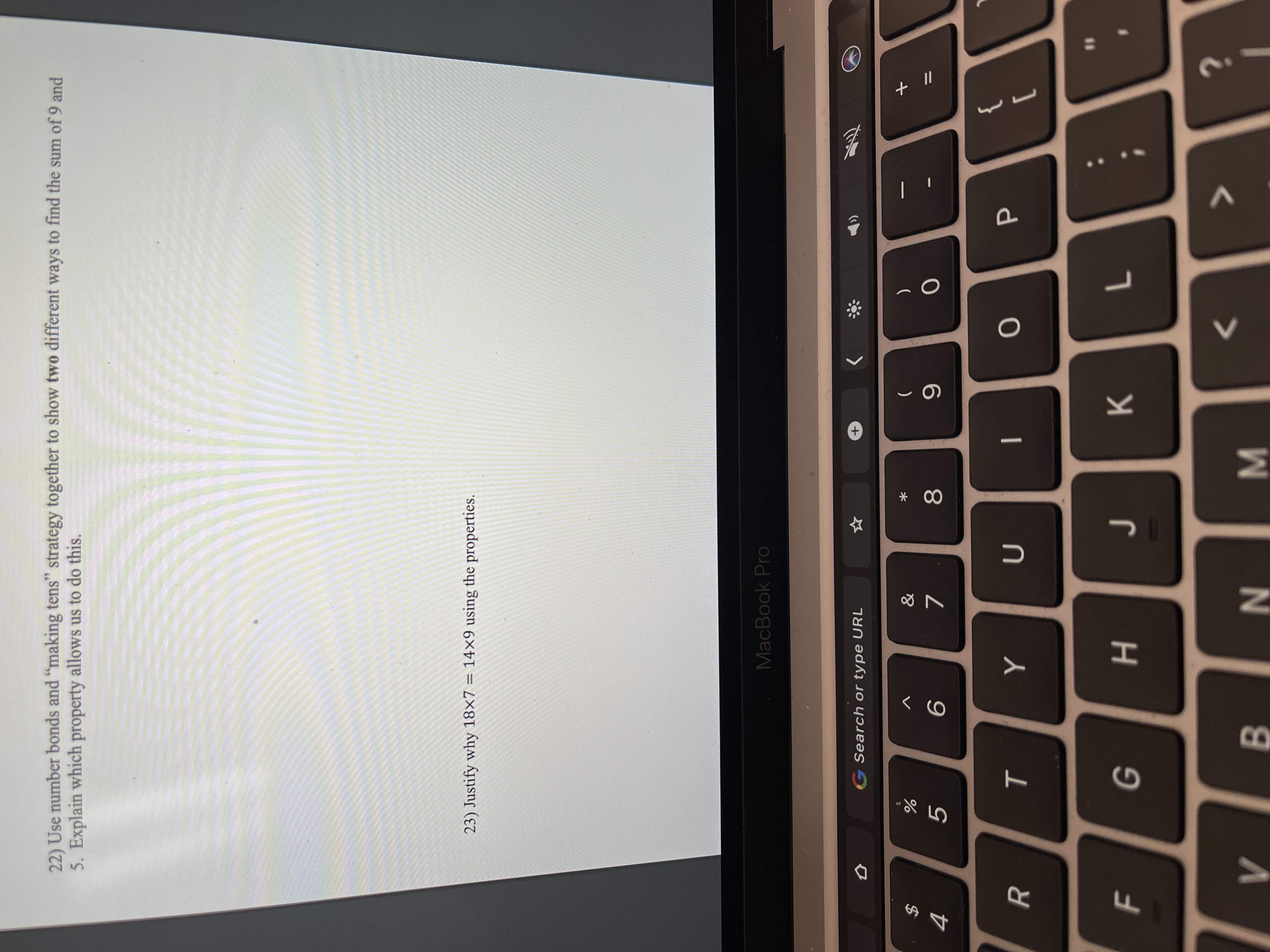 * 00
T
R
F.
22) Use number bonds and "making tens" strategy together to show two different ways to find the sum of 9 and
5. Explain which property allows us to do this.
23) Justify why 18×7 = 14×9 using the properties.
MacBook Pro
G Search or type URL
%3D
)
%24
4
}
|
K.
G
H
BIN MI
