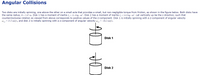 Angular Collisions
Two disks are initially spinning, one above the other on a small axle that provides a small, but non-negligible torque from friction, as shown in the figure below. Both disks have
the same radius, R= 2.67 m. Disk 1 has a moment of inertia I, = 11.4 kg · m². Disk 2 has a moment of inertia I, = 14.8 kg · m². Let vertically up be the z direction, such that
counterclockwise rotation as viewed from above corresponds to positive values of the z-component. Disk 1 is initially spinning with a z-component of angular velocity
wiz = 15.5 rad/s, and disk 2 is initially spinning with a z-component of angular velocity w,,
=-20.2 rad/s.
Disk 1
Disk 2
