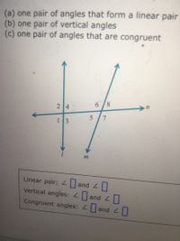 (a) one pair of angles that form a linear pair (b) one pair of vertical angles (c) one pair of angles that are congruent 6 /8 2 4 13 Linear pair: 2|and L|| Vertical angles: and Congruent angles: and 