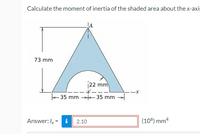 Calculate the moment of inertia of the shaded area about the x-axi:
73 mm
|22 mm
35 mm 35 mm
Answer: Iy =
i
2.10
(10) mm4
