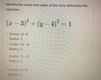 र
Identify the center and radius of the circle defined by the
equation:
(x-3)2 + (y – 4)² = 1
dreamst
o Center: (3, 4)
Radius: 1
o Center: (3, -4)
Radius: 2
Center: (1, -4)
Radius: 1
Center: (3, 4)
Radius: 3
