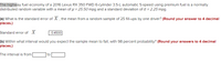 The highway fuel economy of a 2016 Lexus RX 350 FWD 6-cylinder 3.5-L automatic 5-speed using premium fuel is a normally
distributed random variable with a mean of u = 25.50 mpg and a standard deviation of o = 2.25 mpg.
(a) What is the standard error of X , the mean from a random sample of 25 fill-ups by one driver? (Round your answer to 4 decimal
places.)
Standard error of X
0.4500
(b) Within what interval would you expect the sample mean to fall, with 98 percent probability? (Round your answers to 4 decimal
places.)
The interval is from
to
