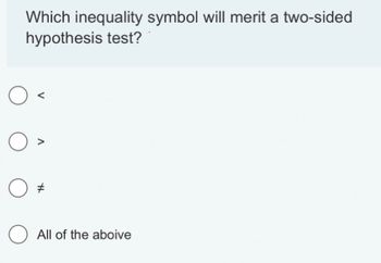 Which inequality symbol will merit a two-sided
hypothesis test?
O
O
O
V
#
All of the aboive